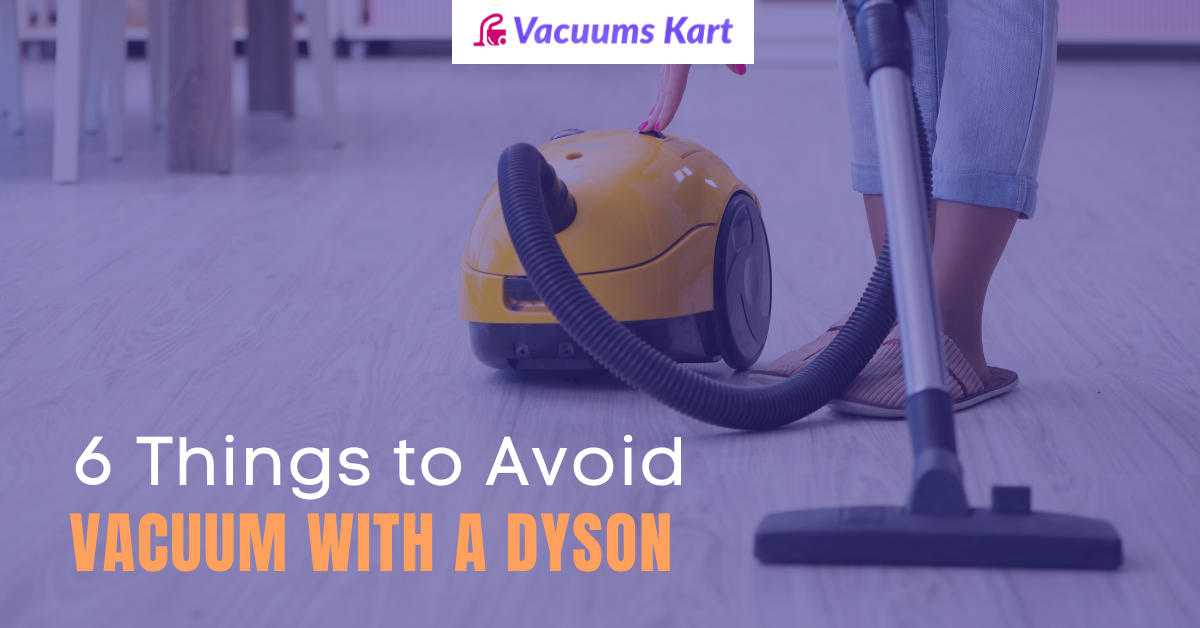 6 Things You Should Avoid Vacuum With A Dyson [2022]