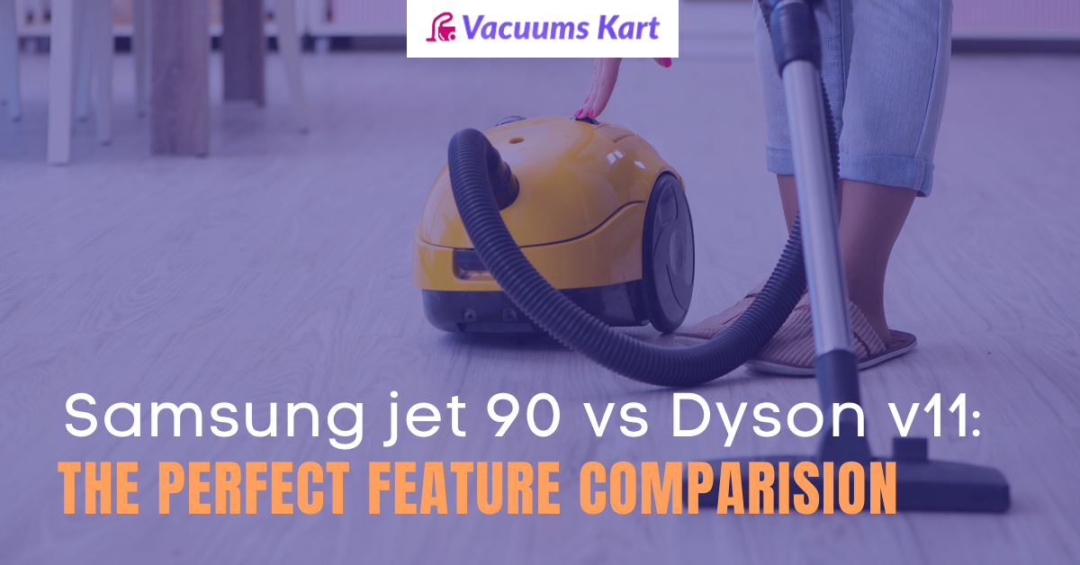 Samsung jet 90 vs Dyson v11: The Perfect Feature Comparison