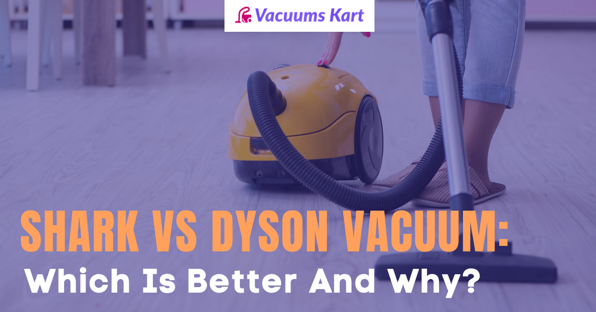 Shark VS Dyson Vacuum: Which Is Better And Why?