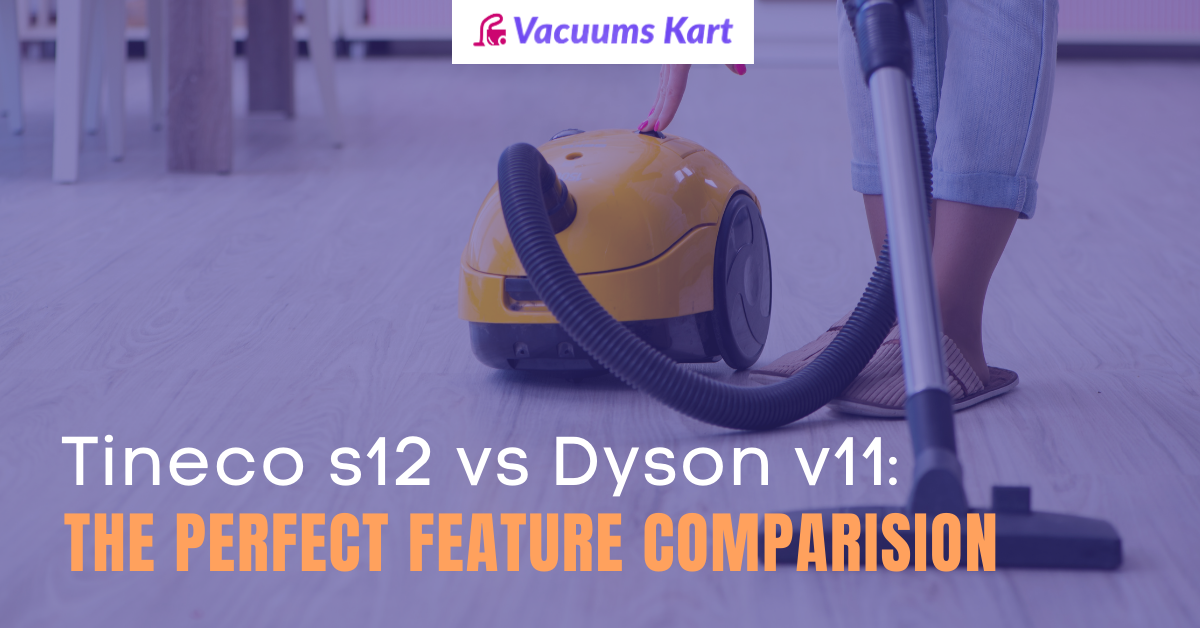 Tineco s12 vs Dyson v11: The Perfect Feature Comparison